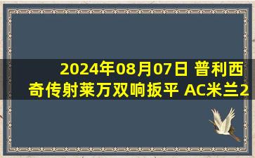 2024年08月07日 普利西奇传射莱万双响扳平 AC米兰2-2巴萨 点球大战米兰4-3胜